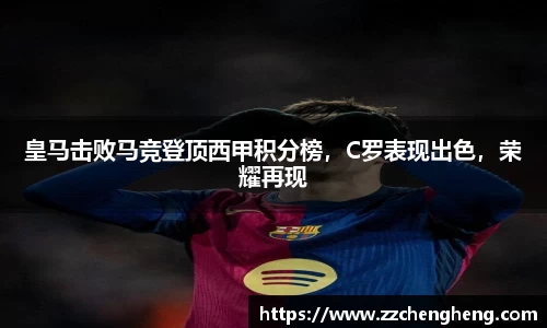 皇马击败马竞登顶西甲积分榜，C罗表现出色，荣耀再现