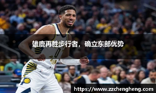 雄鹿再胜步行者，确立东部优势