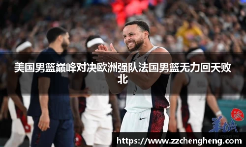 美国男篮巅峰对决欧洲强队法国男篮无力回天败北
