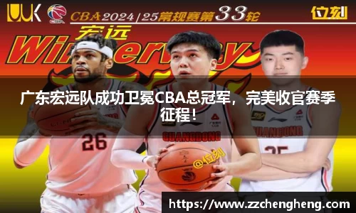 广东宏远队成功卫冕CBA总冠军，完美收官赛季征程！