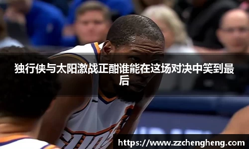 独行侠与太阳激战正酣谁能在这场对决中笑到最后
