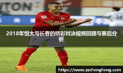2018年恒大与长春的精彩对决视频回顾与赛后分析
