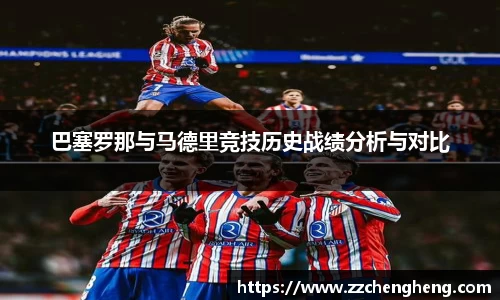 巴塞罗那与马德里竞技历史战绩分析与对比