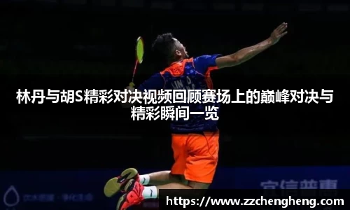 林丹与胡S精彩对决视频回顾赛场上的巅峰对决与精彩瞬间一览